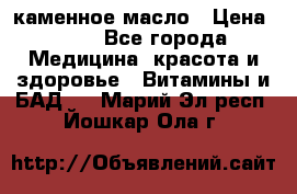 каменное масло › Цена ­ 20 - Все города Медицина, красота и здоровье » Витамины и БАД   . Марий Эл респ.,Йошкар-Ола г.